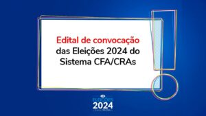 Read more about the article Edital de Convocação das Eleições 2024 do Sistema CFA/CRAs é lançado